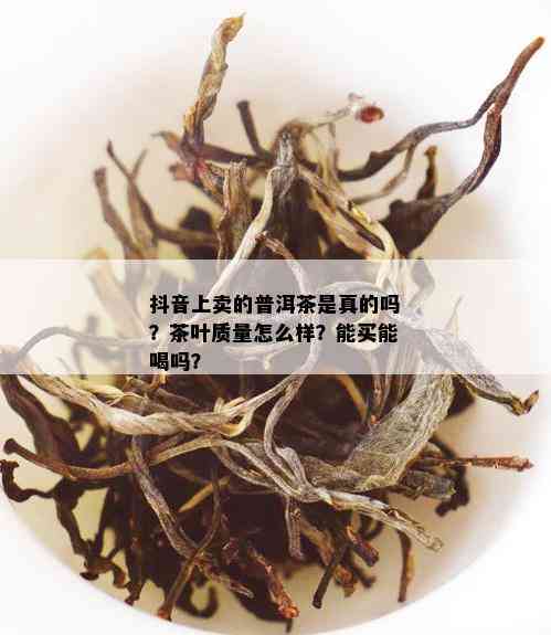 抖音上卖的普洱茶是真的吗？茶叶质量怎么样？能买能喝吗？