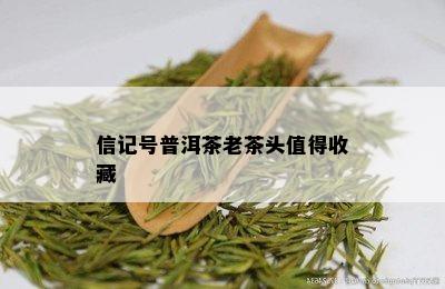 信记号普洱茶老茶头值得收藏