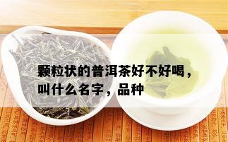 颗粒状的普洱茶好不好喝，叫什么名字，品种