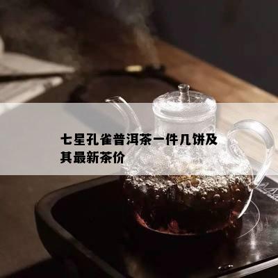 七星孔雀普洱茶一件几饼及其最新茶价