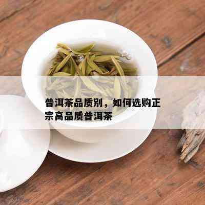 普洱茶品质别，如何选购正宗高品质普洱茶