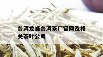 普洱龙峰普洱茶厂官网及相关茶叶公司