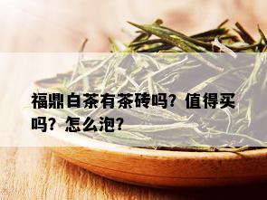 福鼎白茶有茶砖吗？值得买吗？怎么泡？