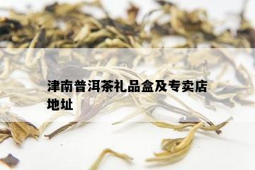 津南普洱茶礼品盒及专卖店地址