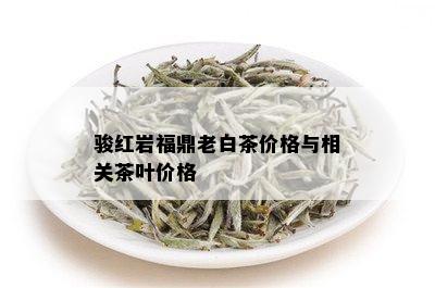 骏红岩福鼎老白茶价格与相关茶叶价格