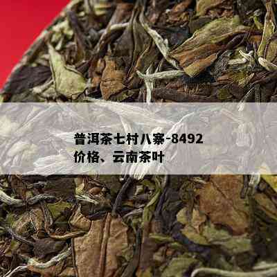 普洱茶七村八寨-8492价格、云南茶叶