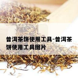 普洱茶饼使用工具-普洱茶饼使用工具图片