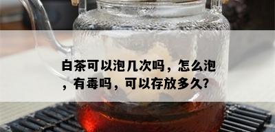 白茶可以泡几次吗，怎么泡，有吗，可以存放多久？