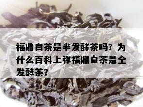 福鼎白茶是半发酵茶吗？为什么百科上称福鼎白茶是全发酵茶？