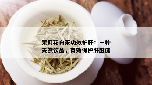 茉莉花白茶功效护肝：一种天然饮品，有效保护肝脏健