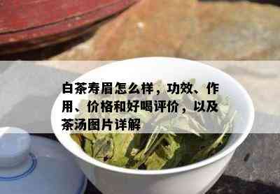 白茶寿眉怎么样，功效、作用、价格和好喝评价，以及茶汤图片详解