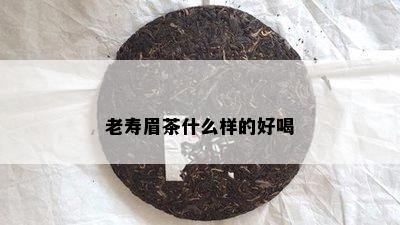 老寿眉茶什么样的好喝