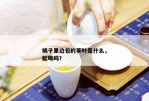 橘子里边包的茶叶是什么，能喝吗？