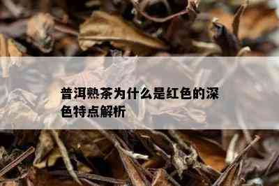 普洱熟茶为什么是红色的深色特点解析