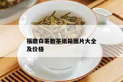 福鼎白茶散茶纸箱图片大全及价格