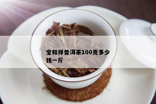 宝和祥普洱茶100克多少钱一斤