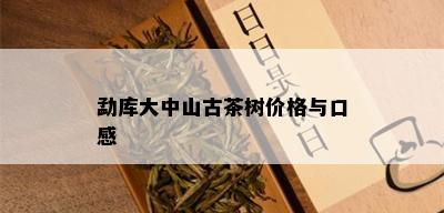 勐库大中山古茶树价格与口感