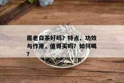 眉老白茶好吗？特点、功效与作用，值得买吗？如何喝？