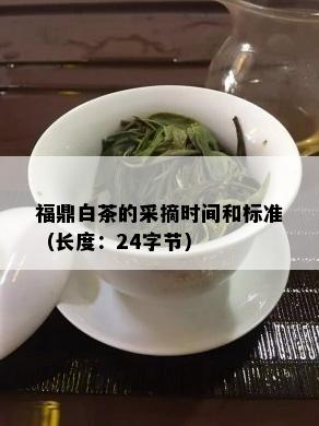 福鼎白茶的采摘时间和标准（长度：24字节）