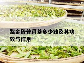 紫金砖普洱茶多少钱及其功效与作用