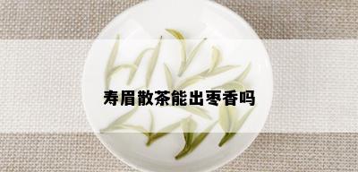 寿眉散茶能出枣香吗