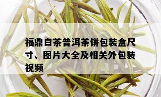 福鼎白茶普洱茶饼包装盒尺寸、图片大全及相关外包装视频