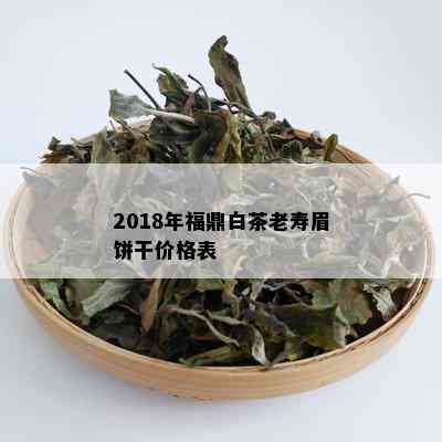 2018年福鼎白茶老寿眉饼干价格表