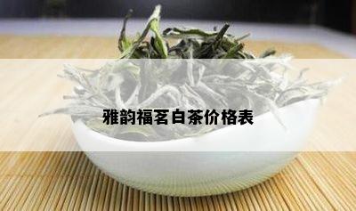 雅韵福茗白茶价格表