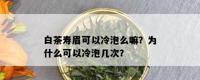 白茶寿眉可以冷泡么嘛？为什么可以冷泡几次？