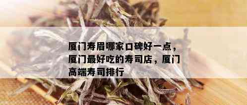 厦门寿眉哪家口碑好一点，厦门更好吃的寿司店，厦门高端寿司排行