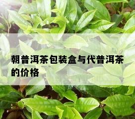 朝普洱茶包装盒与代普洱茶的价格