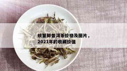 螃蟹脚普洱茶价格及图片，2021年的收藏价值