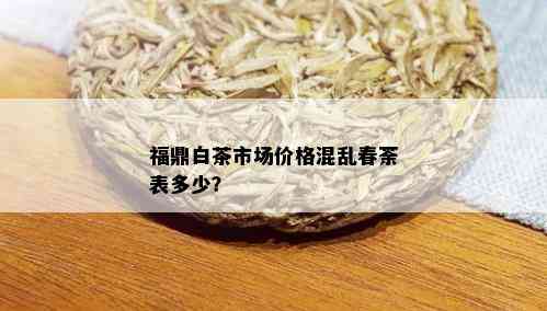 福鼎白茶市场价格混乱春荼表多少？