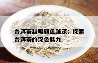 普洱茶越喝颜色越深：探索普洱茶的深色魅力