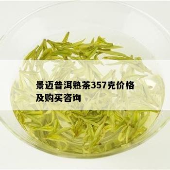 景迈普洱熟茶357克价格及购买咨询