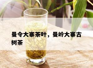 曼令大寨茶叶，曼岭大寨古树茶