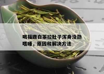 喝福鼎白茶拉肚子浑身没劲嗜睡，原因和解决方法