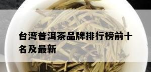 台湾普洱茶品牌排行榜前十名及最新