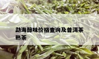 勐海醇味价格查询及普洱茶熟茶