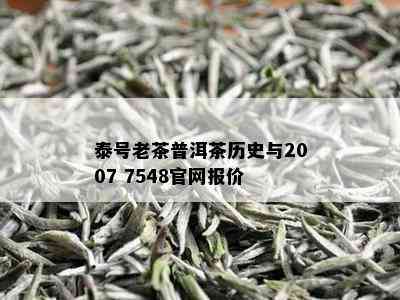 泰号老茶普洱茶历史与2007 7548官网报价