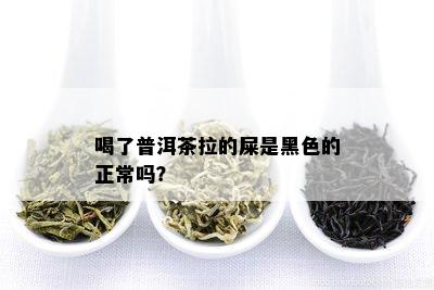 喝了普洱茶拉的屎是黑色的正常吗？