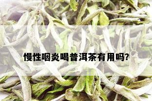 慢性咽炎喝普洱茶有用吗？