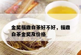 金奖福鼎白茶好不好，福鼎白茶金奖及价格