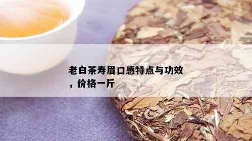 老白茶寿眉口感特点与功效，价格一斤