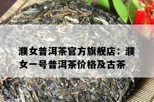 濮女普洱茶官方旗舰店：濮女一号普洱茶价格及古茶