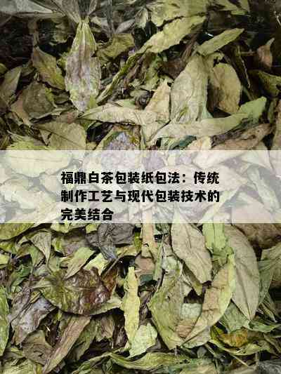 福鼎白茶包装纸包法：传统制作工艺与现代包装技术的完美结合