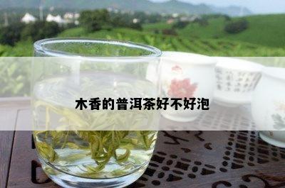 木香的普洱茶好不好泡