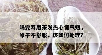 喝完寿眉茶发热心慌气短，嗓子不舒服，该如何处理？