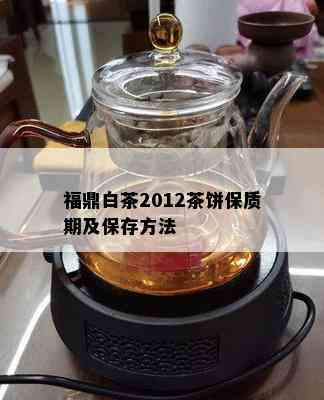 福鼎白茶2012茶饼保质期及保存方法