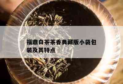 福鼎白茶茶香典藏版小袋包装及其特点